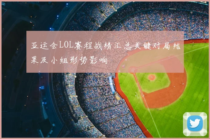 亚运会LOL赛程战绩汇总关键对局结果及小组形势影响