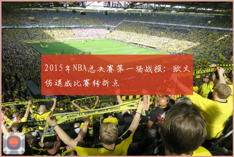 2015年NBA总决赛第一场战报：欧文伤退成比赛转折点