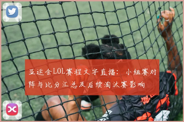 亚运会LOL赛程文字直播：小组赛对阵与比分汇总及后续淘汰赛影响