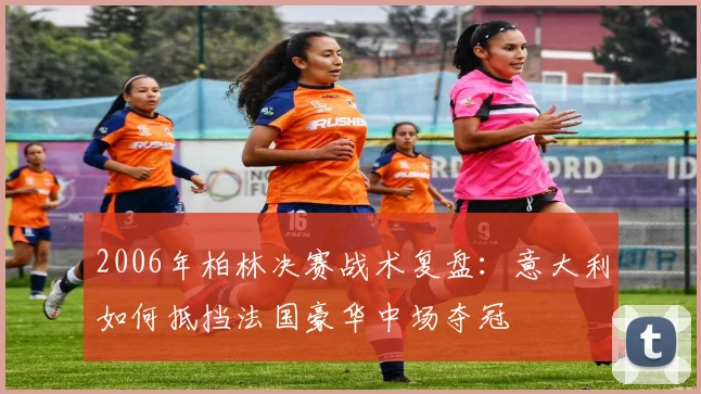 2006年柏林决赛战术复盘：意大利如何抵挡法国豪华中场夺冠