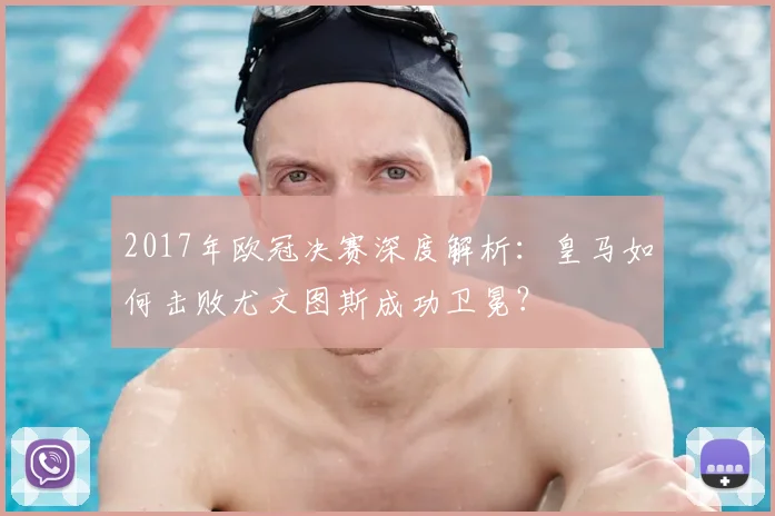 2017年欧冠决赛深度解析：皇马如何击败尤文图斯成功卫冕？