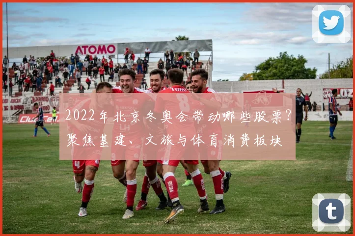 2022年北京冬奥会带动哪些股票？聚焦基建、文旅与体育消费板块