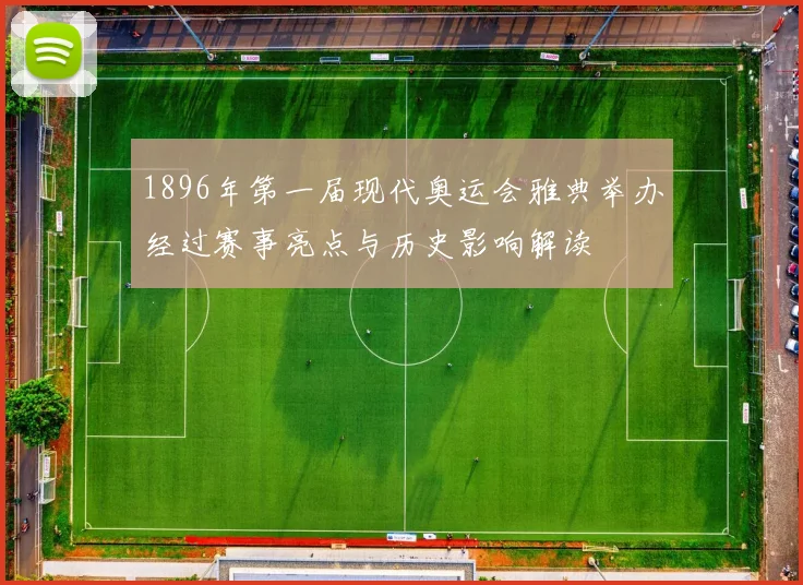 1896年第一届现代奥运会雅典举办经过赛事亮点与历史影响解读