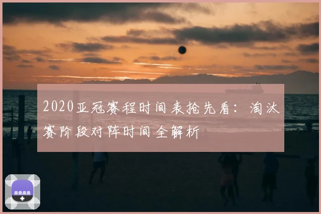 2020亚冠赛程时间表抢先看：淘汰赛阶段对阵时间全解析