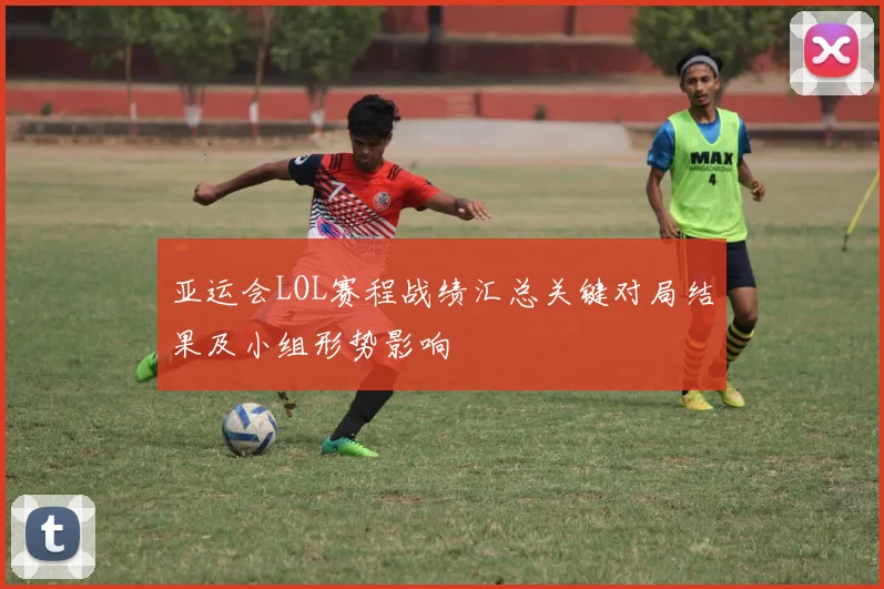 亚运会LOL赛程战绩汇总关键对局结果及小组形势影响