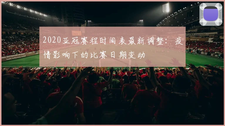 2020亚冠赛程时间表最新调整：疫情影响下的比赛日期变动