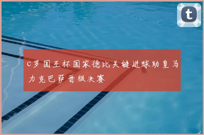 c罗国王杯国家德比关键进球助皇马力克巴萨晋级决赛