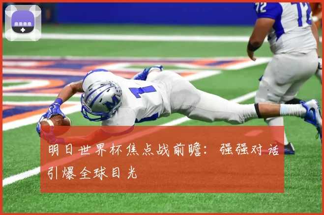 明日世界杯焦点战前瞻：强强对话引爆全球目光