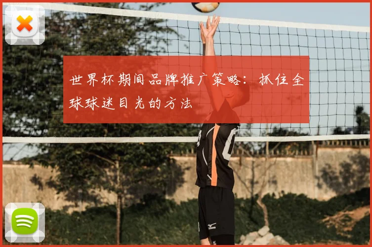世界杯期间品牌推广策略:抓住全球球迷目光的方法