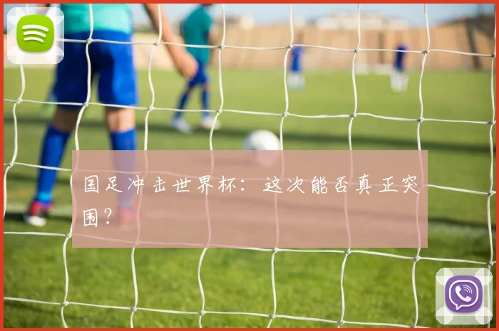 国足冲击世界杯：这次能否真正突围？