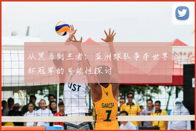 从黑马到王者：亚洲球队争夺世界杯冠军的可能性探讨