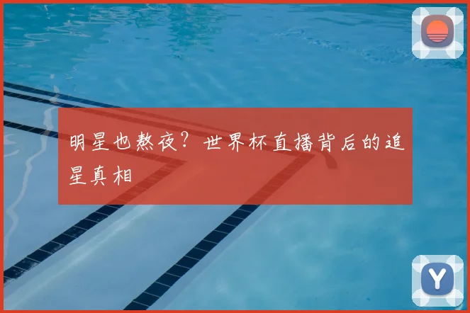 明星也熬夜？世界杯直播背后的追星真相