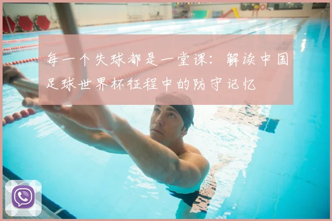 每一个失球都是一堂课:解读中国足球世界杯征程中的防守记忆