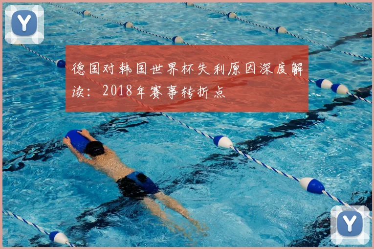 德国对韩国世界杯失利原因深度解读:2018年赛事转折点