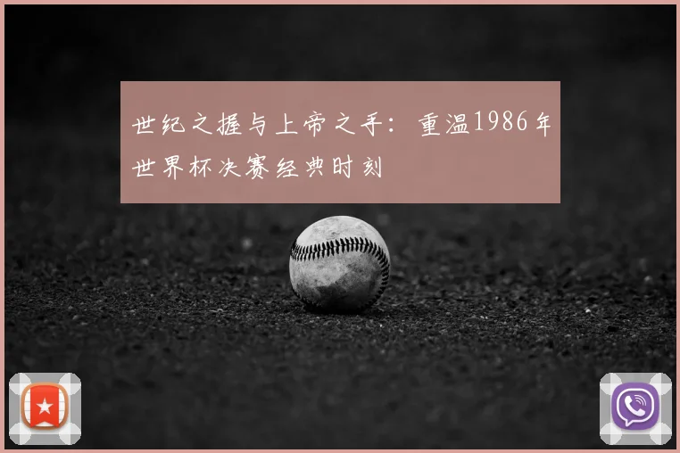 世纪之握与上帝之手：重温1986年世界杯决赛经典时刻