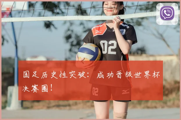 国足历史性突破：成功晋级世界杯决赛圈！