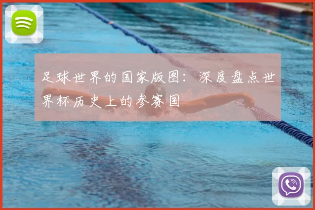 足球世界的国家版图：深度盘点世界杯历史上的参赛国