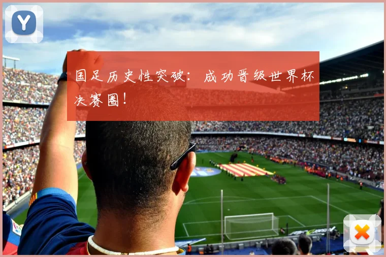 国足历史性突破：成功晋级世界杯决赛圈！