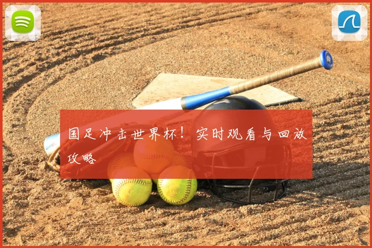 国足冲击世界杯！实时观看与回放攻略