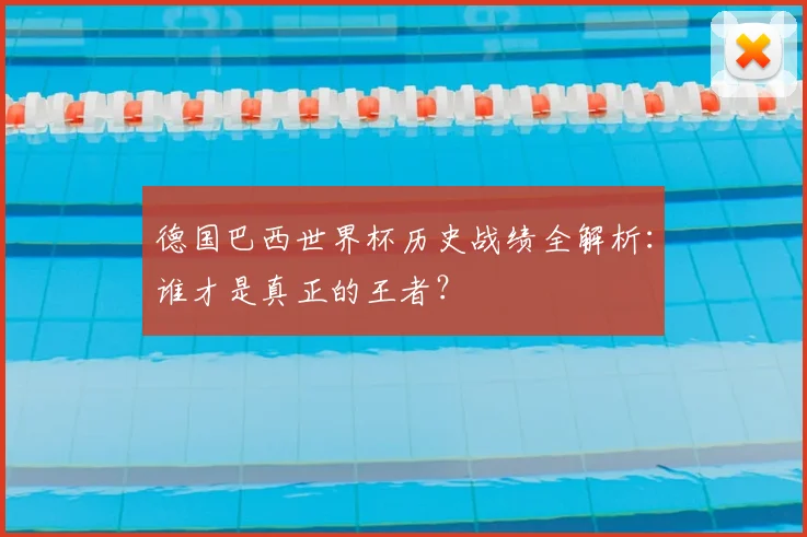 德国巴西世界杯历史战绩全解析：谁才是真正的王者？