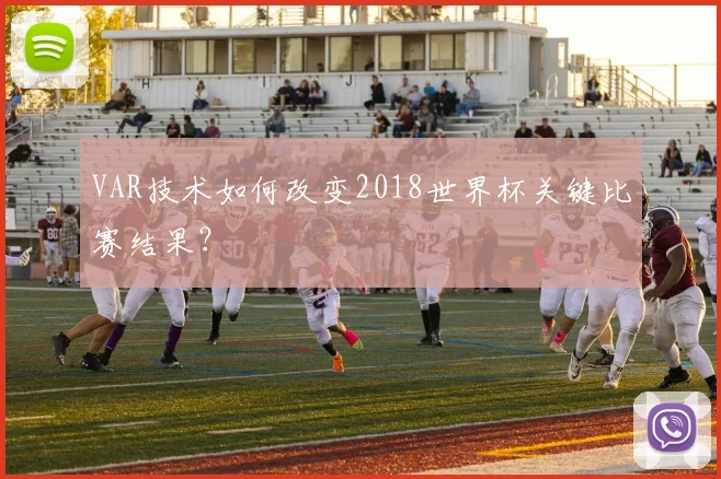 VAR技术如何改变2018世界杯关键比赛结果？